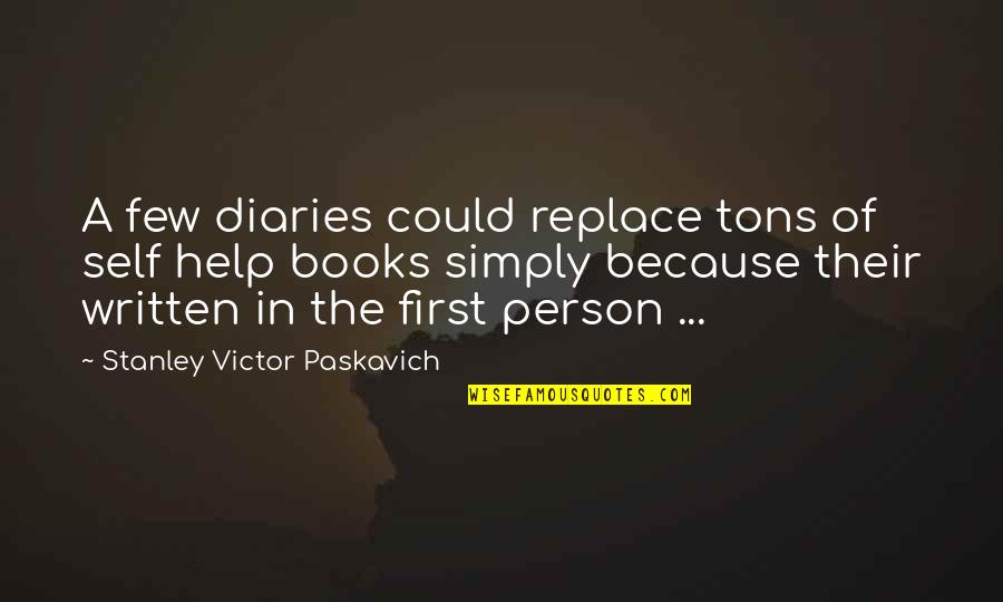 Life And Books Quotes By Stanley Victor Paskavich: A few diaries could replace tons of self