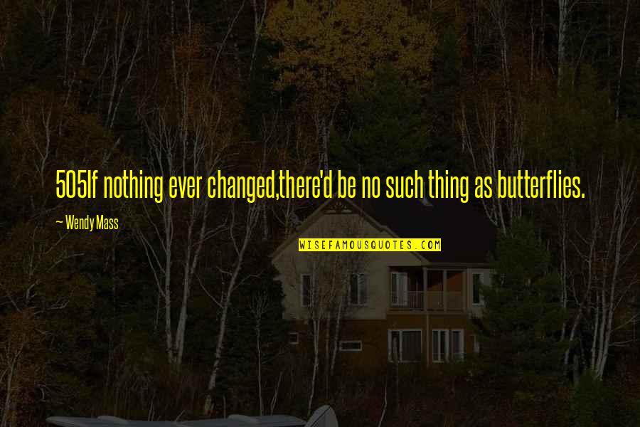 Life And Butterflies Quotes By Wendy Mass: 505If nothing ever changed,there'd be no such thing