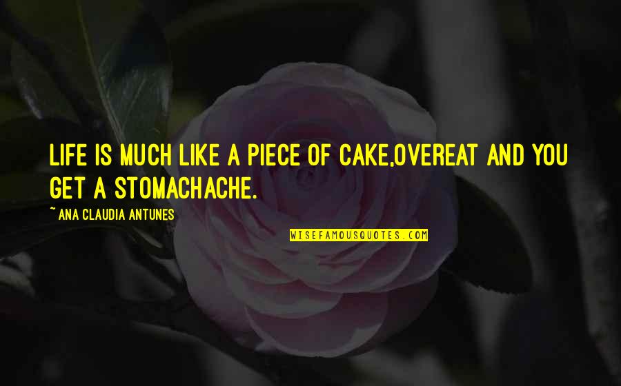 Life And Cake Quotes By Ana Claudia Antunes: Life is much like a piece of cake,Overeat Life And Cake Quotes By Ana Claudia Antunes: Life is much like a piece of cake,Overeat