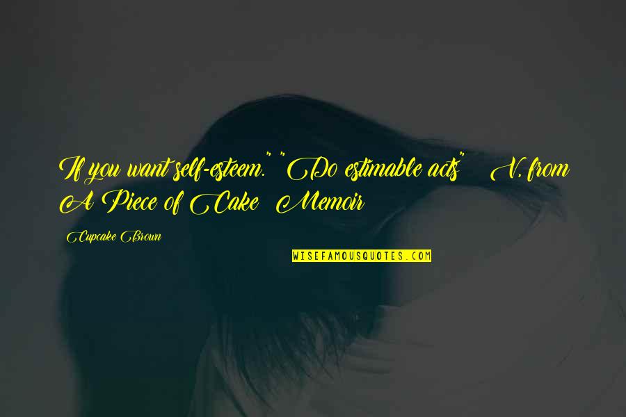 Life And Cake Quotes By Cupcake Brown: If you want self-esteem." "Do estimable acts" ~