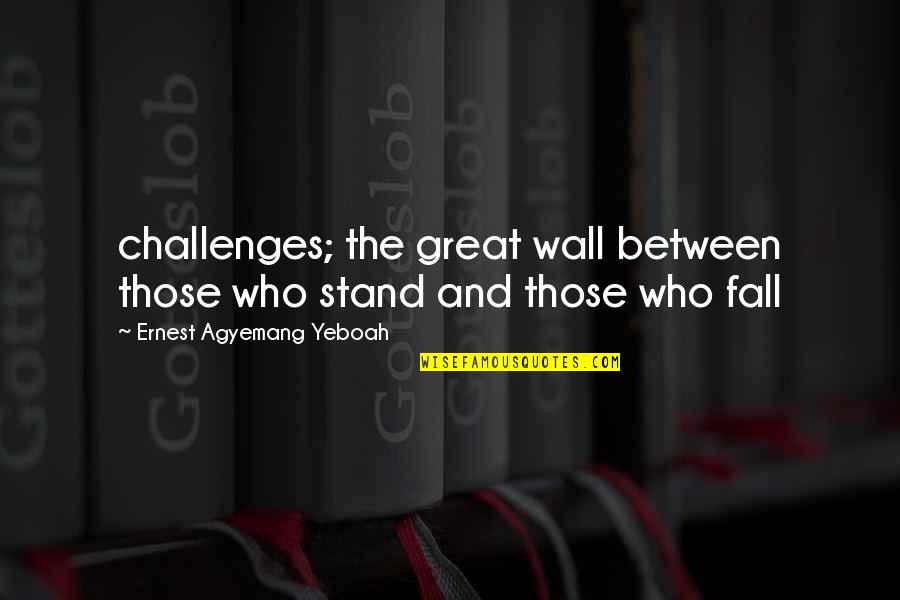 Life And Challenges Quotes By Ernest Agyemang Yeboah: challenges; the great wall between those who stand Life And Challenges Quotes By Ernest Agyemang Yeboah: challenges; the great wall between those who stand