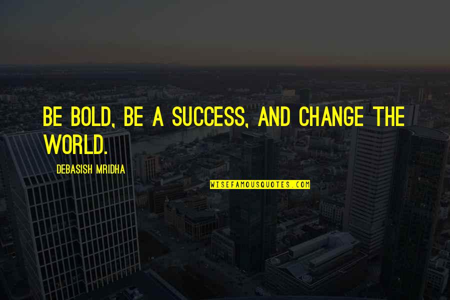 Life And Change And Love Quotes By Debasish Mridha: Be bold, be a success, and change the