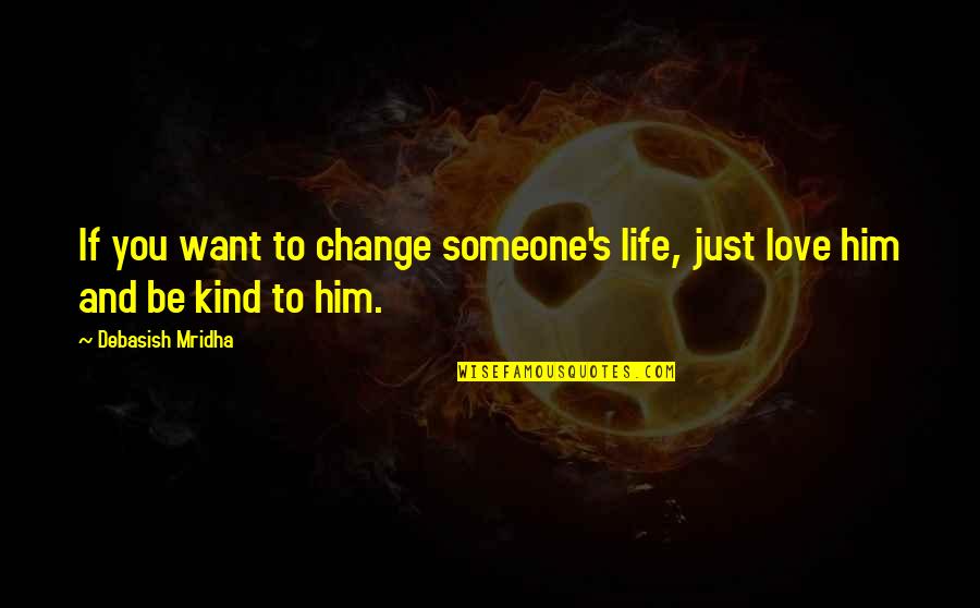 Life And Change And Love Quotes By Debasish Mridha: If you want to change someone's life, just