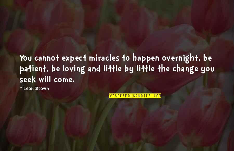 Life And Change And Love Quotes By Leon Brown: You cannot expect miracles to happen overnight, be