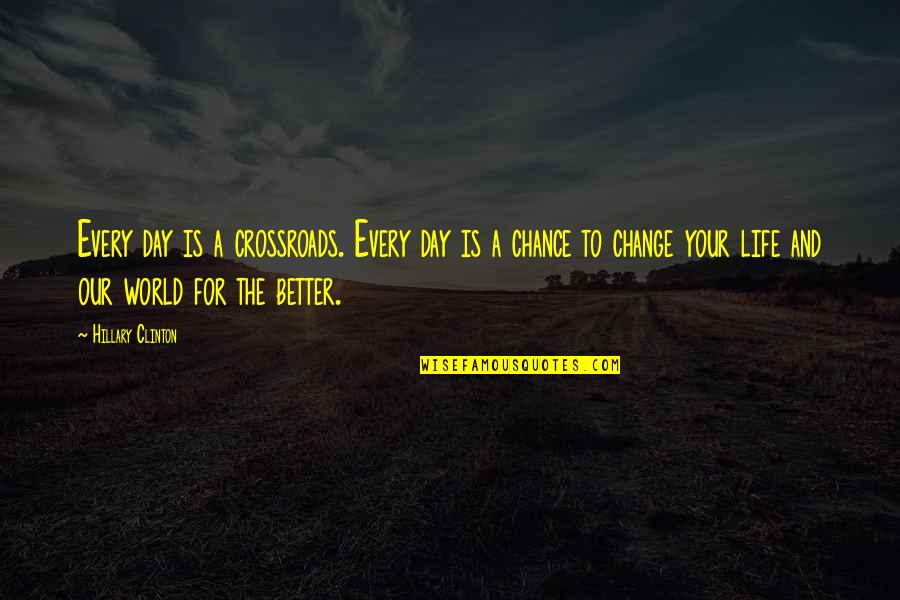 Life And Change For The Better Quotes By Hillary Clinton: Every day is a crossroads. Every day is