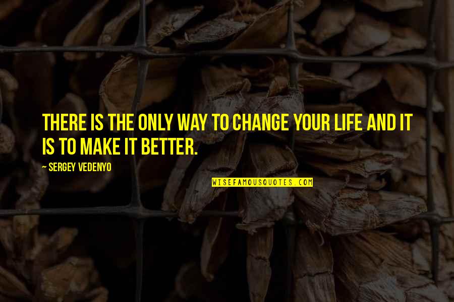 Life And Change For The Better Quotes By Sergey Vedenyo: There is the only way to change your