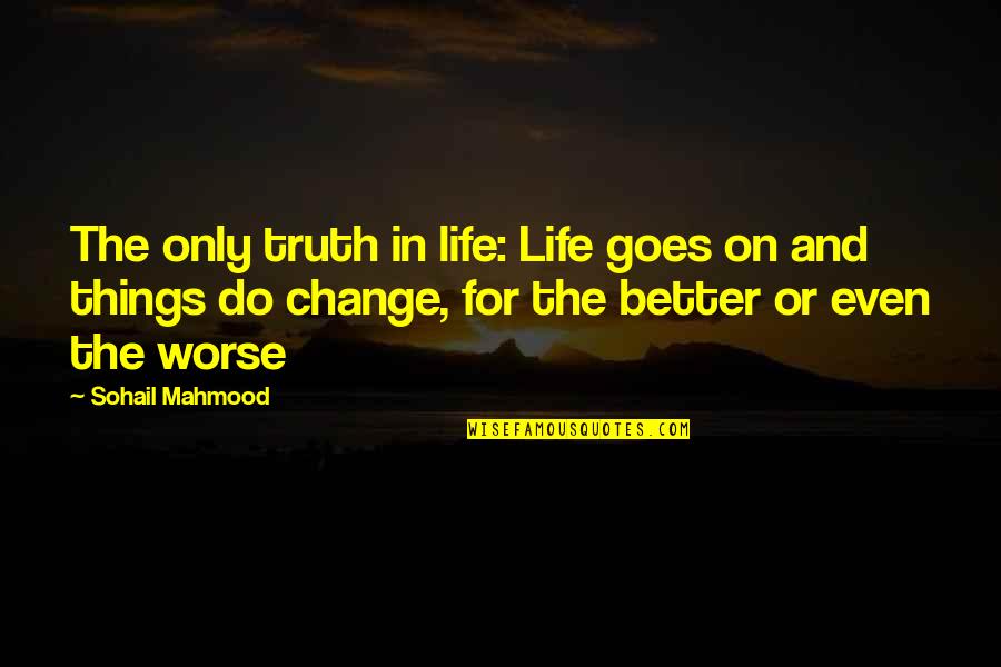 Life And Change For The Better Quotes By Sohail Mahmood: The only truth in life: Life goes on