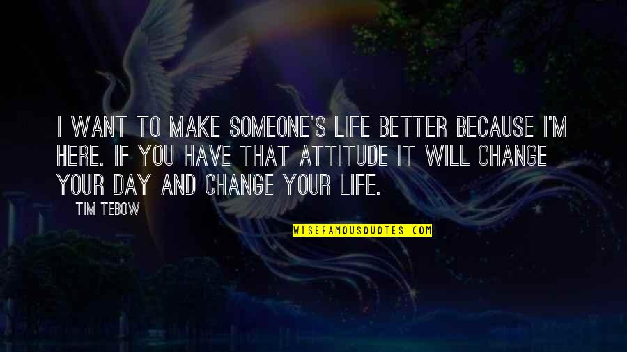 Life And Change For The Better Quotes By Tim Tebow: I want to make someone's life better because