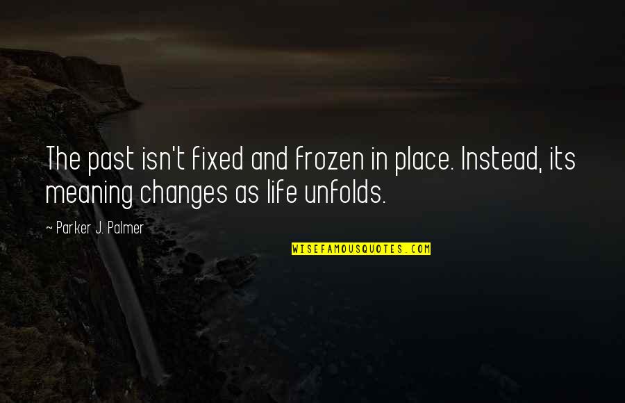 Life And Changes Quotes By Parker J. Palmer: The past isn't fixed and frozen in place.