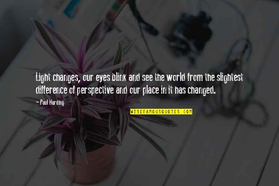 Life And Changing The World Quotes By Paul Harding: Light changes, our eyes blink and see the