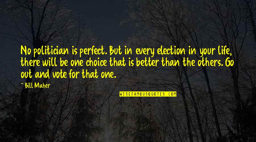 Life And Choices Quotes By Bill Maher: No politician is perfect. But in every election Life And Choices Quotes By Bill Maher: No politician is perfect. But in every election