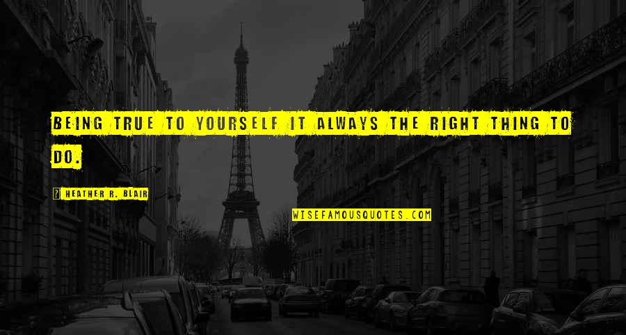 Life And Choices Quotes By Heather R. Blair: Being true to yourself it always the right Life And Choices Quotes By Heather R. Blair: Being true to yourself it always the right