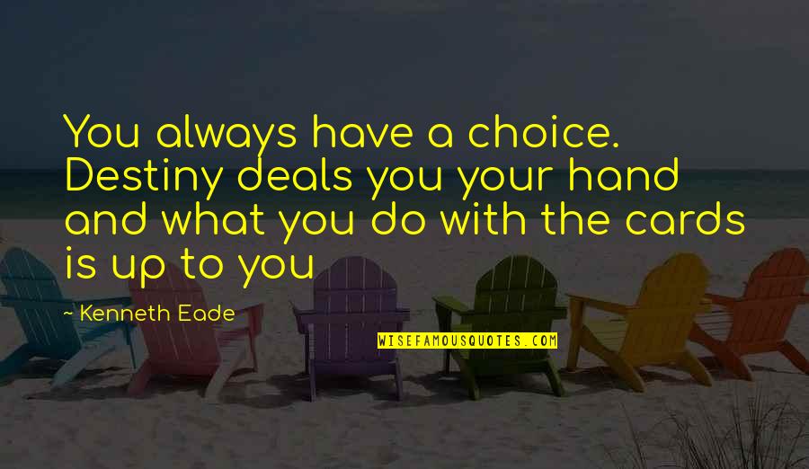 Life And Choices Quotes By Kenneth Eade: You always have a choice. Destiny deals you Life And Choices Quotes By Kenneth Eade: You always have a choice. Destiny deals you