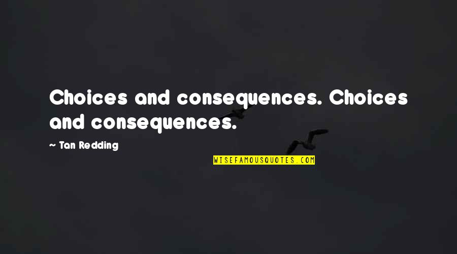 Life And Choices Quotes By Tan Redding: Choices and consequences. Choices and consequences. Life And Choices Quotes By Tan Redding: Choices and consequences. Choices and consequences.