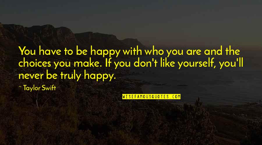 Life And Choices Quotes By Taylor Swift: You have to be happy with who you Life And Choices Quotes By Taylor Swift: You have to be happy with who you