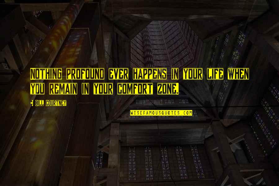 Life And Comfort Zone Quotes By Bill Courtney: Nothing profound ever happens in your life when