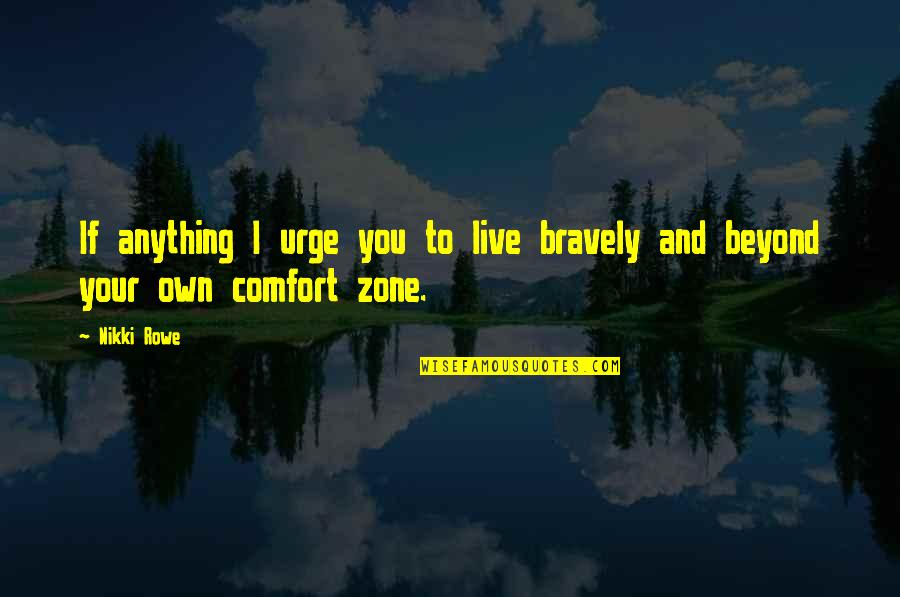 Life And Comfort Zone Quotes By Nikki Rowe: If anything I urge you to live bravely