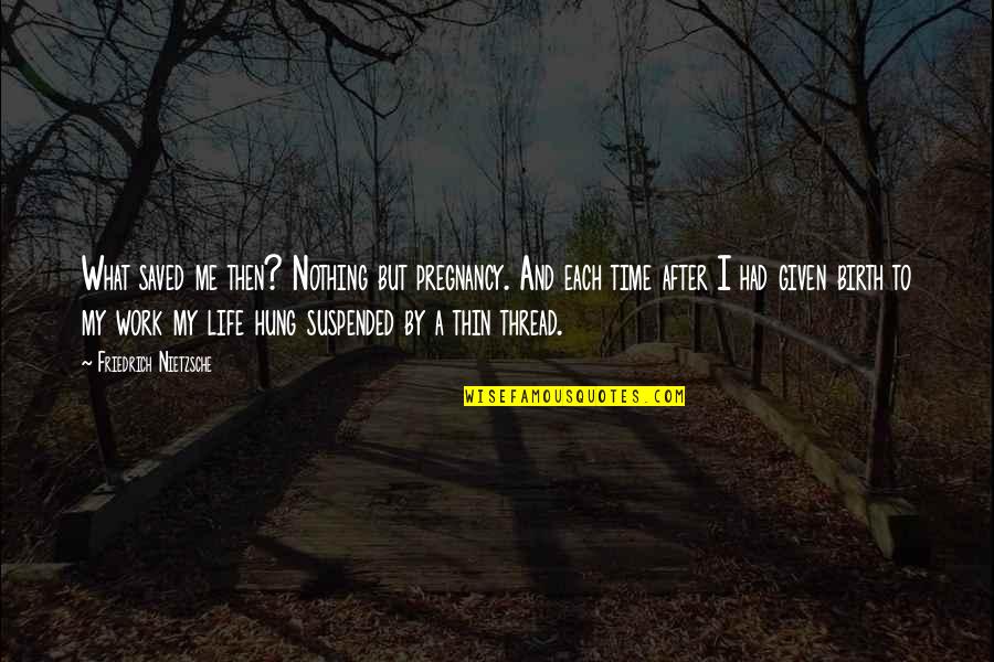 Life And Creativity Quotes By Friedrich Nietzsche: What saved me then? Nothing but pregnancy. And
