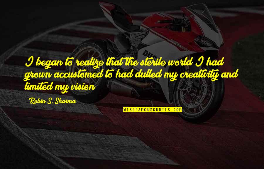 Life And Creativity Quotes By Robin S. Sharma: I began to realize that the sterile world