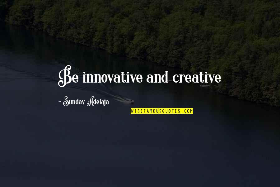 Life And Creativity Quotes By Sunday Adelaja: Be innovative and creative