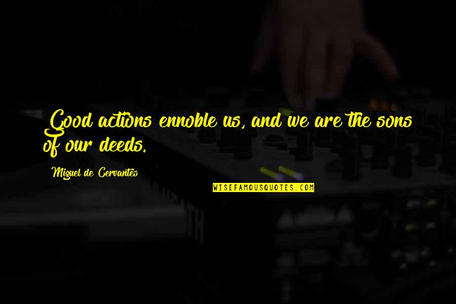 Life And Dealing With Death Quotes By Miguel De Cervantes: Good actions ennoble us, and we are the