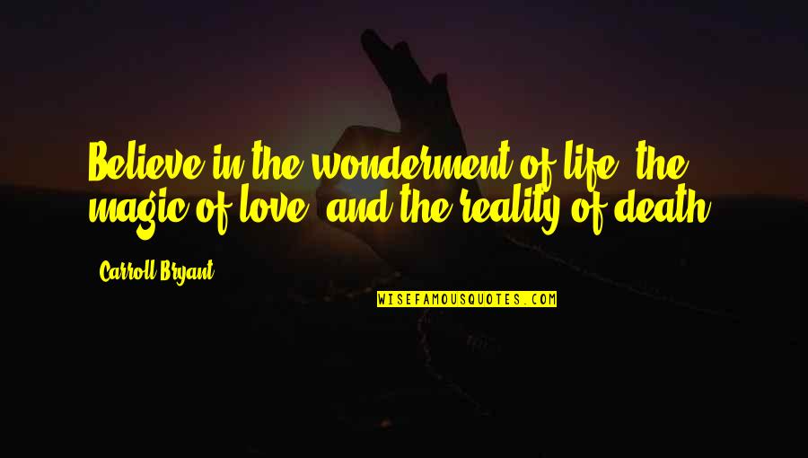 Life And Death And Love Quotes By Carroll Bryant: Believe in the wonderment of life, the magic