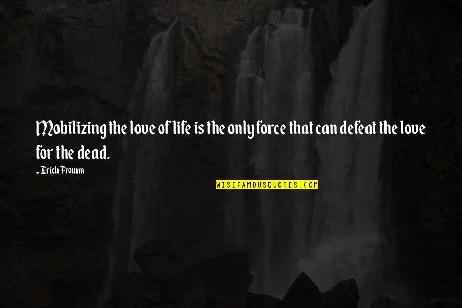 Life And Death And Love Quotes By Erich Fromm: Mobilizing the love of life is the only