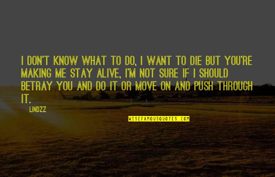 Life And Death And Love Quotes By Lindzz: I don't know what to do, I want