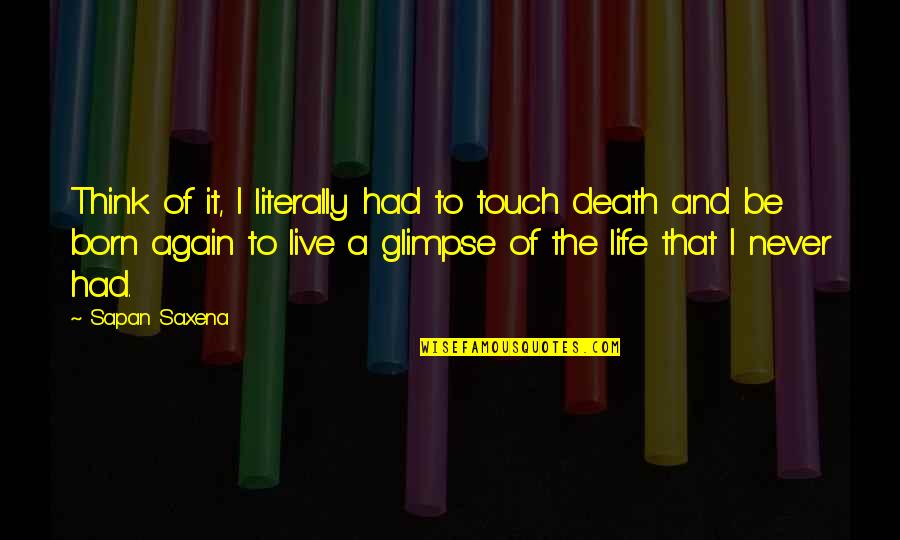 Life And Death And Love Quotes By Sapan Saxena: Think of it, I literally had to touch