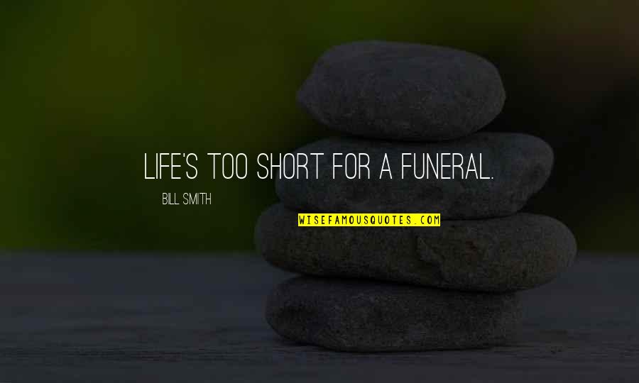 Life And Death For Funeral Quotes By Bill Smith: Life's too short for a funeral.