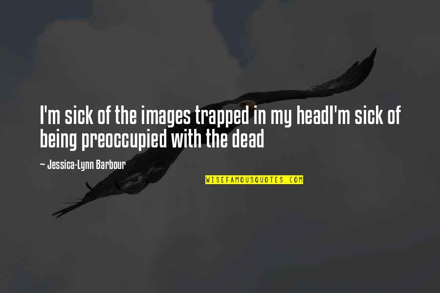 Life And Death Images Quotes By Jessica-Lynn Barbour: I'm sick of the images trapped in my