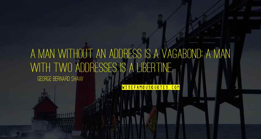 Life And Death Pinterest Quotes By George Bernard Shaw: A man without an address is a vagabond;