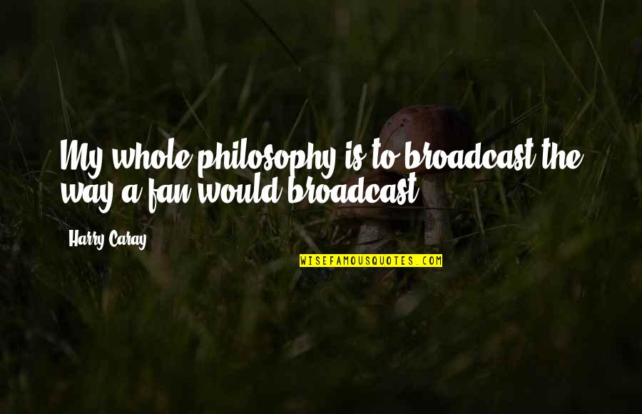 Life And Death Pinterest Quotes By Harry Caray: My whole philosophy is to broadcast the way