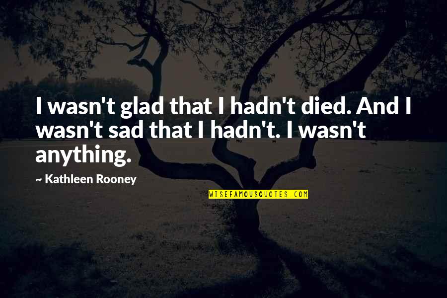 Life And Death Sad Quotes By Kathleen Rooney: I wasn't glad that I hadn't died. And