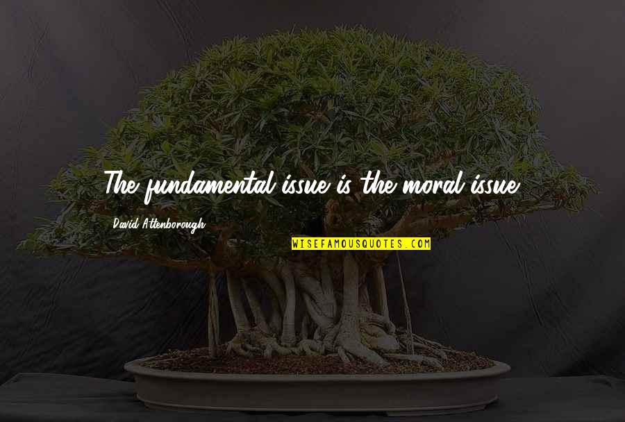 Life And Death Tagalog Quotes By David Attenborough: The fundamental issue is the moral issue.