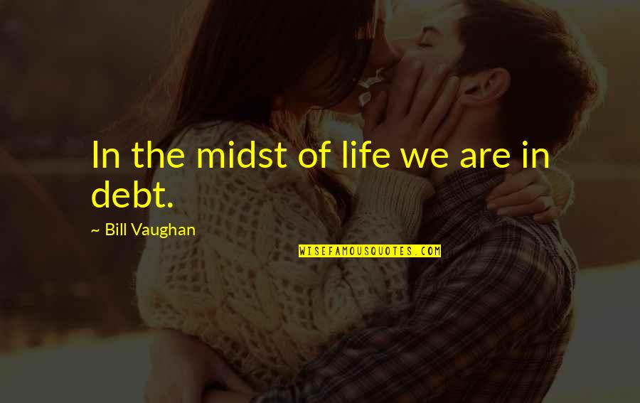 Life And Debt Quotes By Bill Vaughan: In the midst of life we are in Life And Debt Quotes By Bill Vaughan: In the midst of life we are in