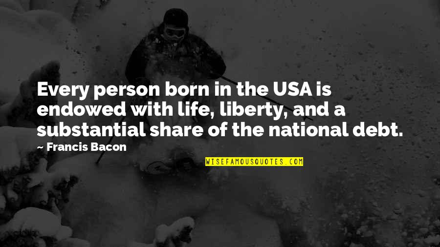 Life And Debt Quotes By Francis Bacon: Every person born in the USA is endowed Life And Debt Quotes By Francis Bacon: Every person born in the USA is endowed