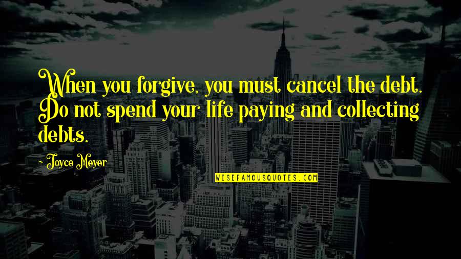 Life And Debt Quotes By Joyce Meyer: When you forgive, you must cancel the debt. Life And Debt Quotes By Joyce Meyer: When you forgive, you must cancel the debt.