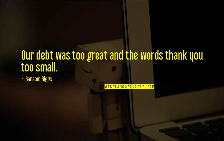 Life And Debt Quotes By Ransom Riggs: Our debt was too great and the words Life And Debt Quotes By Ransom Riggs: Our debt was too great and the words