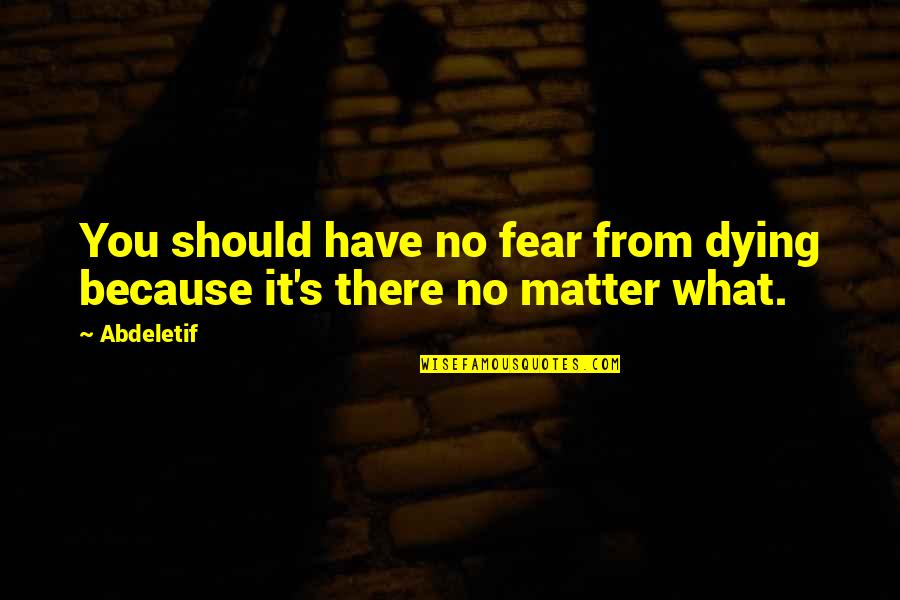 Life And Dying Quotes By Abdeletif: You should have no fear from dying because