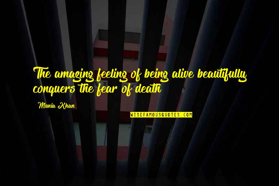 Life And Dying Quotes By Munia Khan: The amazing feeling of being alive beautifully conquers
