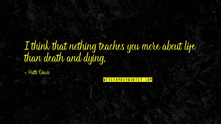 Life And Dying Quotes By Patti Davis: I think that nothing teaches you more about