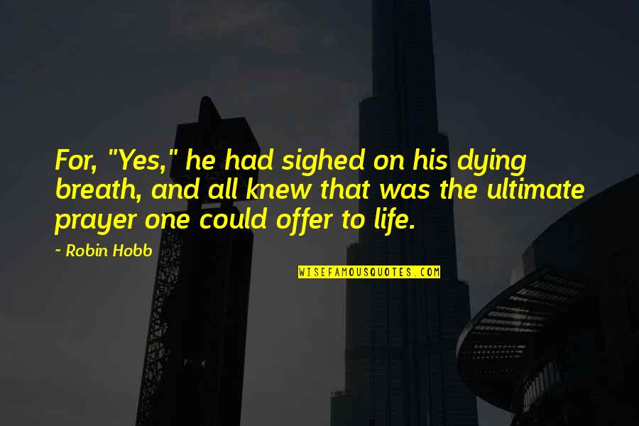 Life And Dying Quotes By Robin Hobb: For, "Yes," he had sighed on his dying