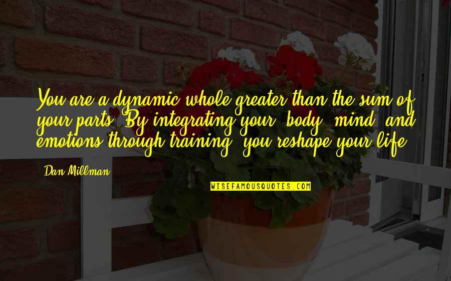 Life And Emotions Quotes By Dan Millman: You are a dynamic whole greater than the Life And Emotions Quotes By Dan Millman: You are a dynamic whole greater than the