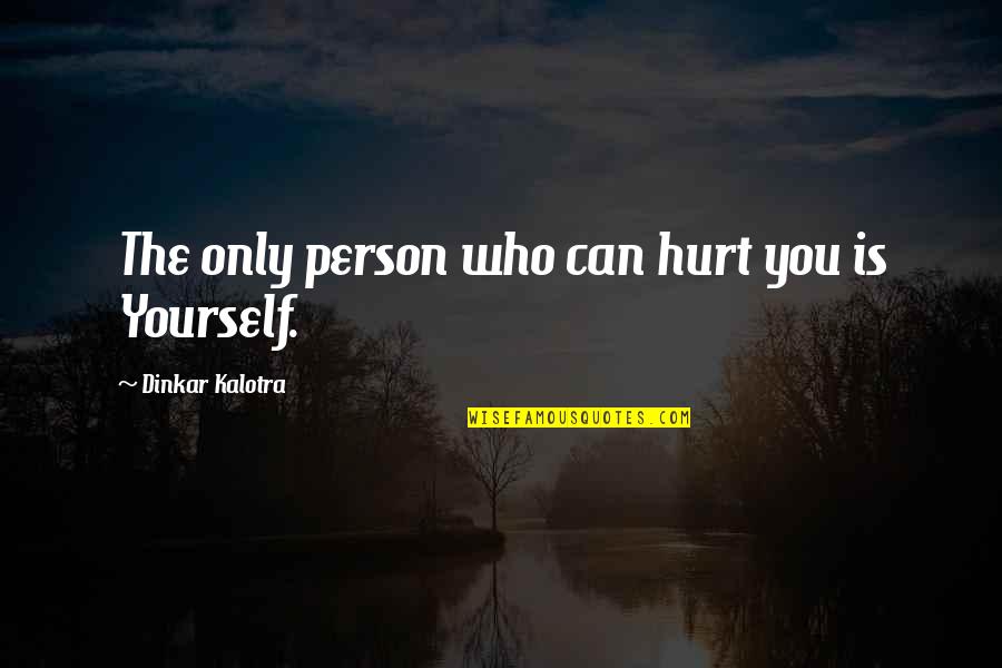 Life And Emotions Quotes By Dinkar Kalotra: The only person who can hurt you is Life And Emotions Quotes By Dinkar Kalotra: The only person who can hurt you is