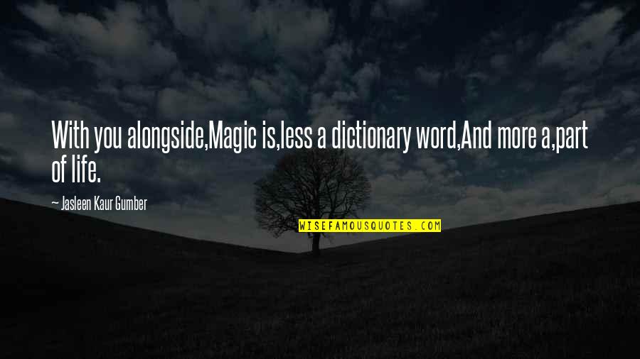 Life And Emotions Quotes By Jasleen Kaur Gumber: With you alongside,Magic is,less a dictionary word,And more Life And Emotions Quotes By Jasleen Kaur Gumber: With you alongside,Magic is,less a dictionary word,And more