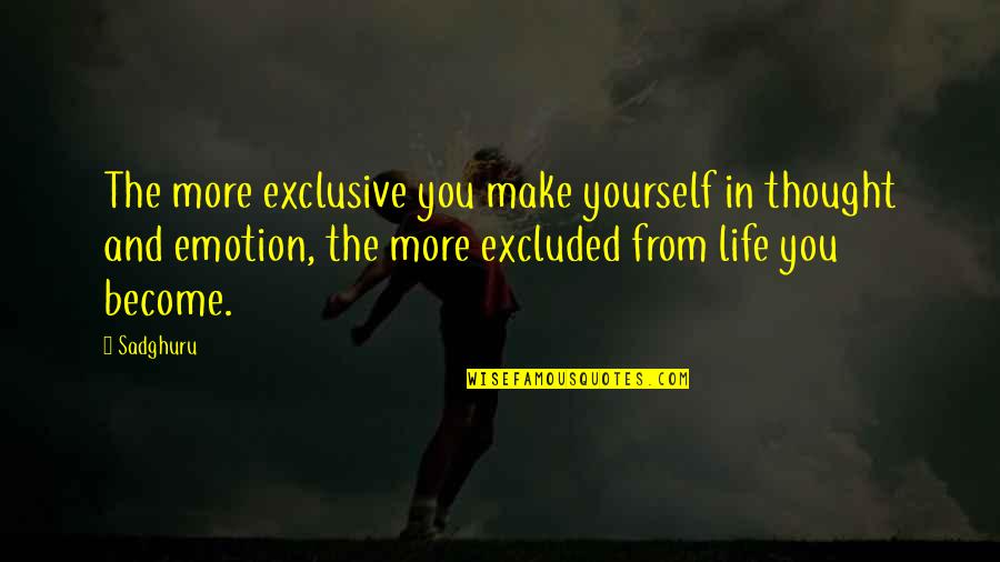 Life And Emotions Quotes By Sadghuru: The more exclusive you make yourself in thought Life And Emotions Quotes By Sadghuru: The more exclusive you make yourself in thought