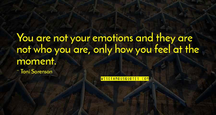 Life And Emotions Quotes By Toni Sorenson: You are not your emotions and they are Life And Emotions Quotes By Toni Sorenson: You are not your emotions and they are
