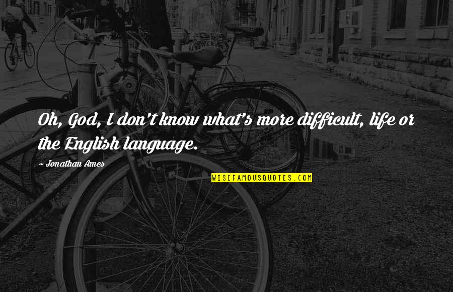 Life And English Quotes By Jonathan Ames: Oh, God, I don't know what's more difficult,