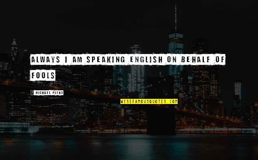 Life And English Quotes By Michael Pitre: Always I am speaking English on behalf of